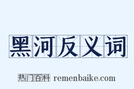 黑河反义词是什么意思的图片